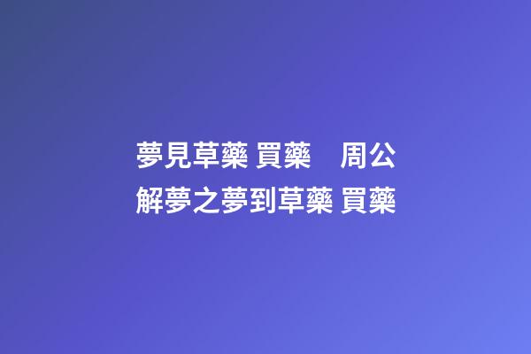 夢見草藥 買藥　周公解夢之夢到草藥 買藥